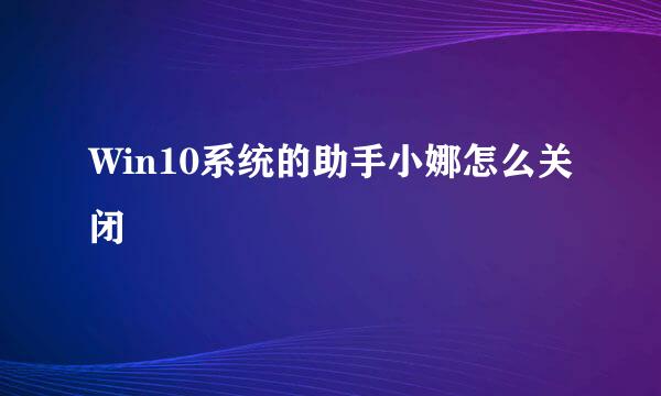 Win10系统的助手小娜怎么关闭