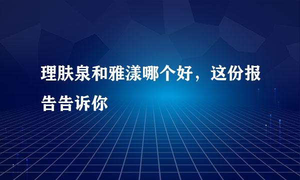 理肤泉和雅漾哪个好，这份报告告诉你