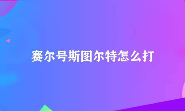 赛尔号斯图尔特怎么打