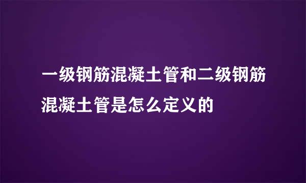 一级钢筋混凝土管和二级钢筋混凝土管是怎么定义的