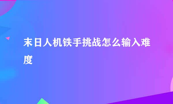 末日人机铁手挑战怎么输入难度