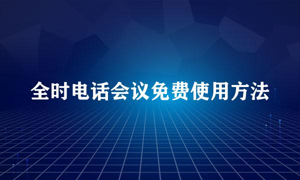 全时电话会议免费使用方法