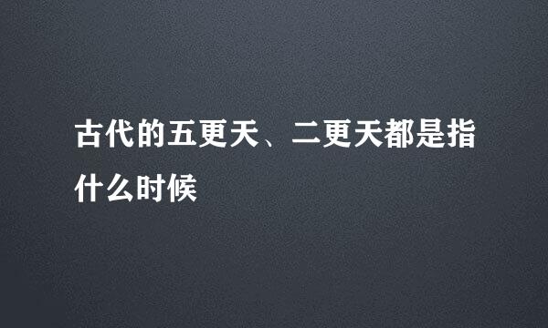 古代的五更天、二更天都是指什么时候