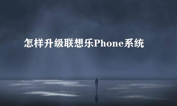 怎样升级联想乐Phone系统