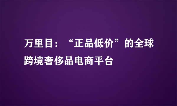 万里目：“正品低价”的全球跨境奢侈品电商平台