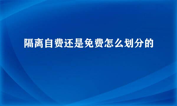 隔离自费还是免费怎么划分的