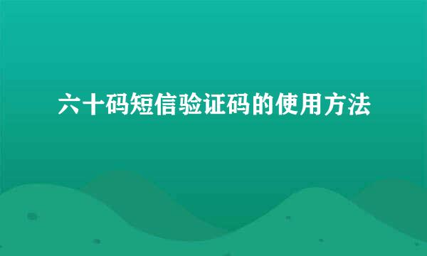 六十码短信验证码的使用方法