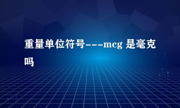 重量单位符号---mcg 是毫克吗