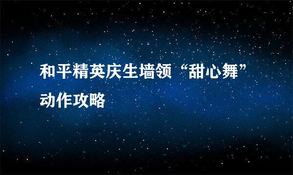 和平精英庆生墙领“甜心舞”动作攻略