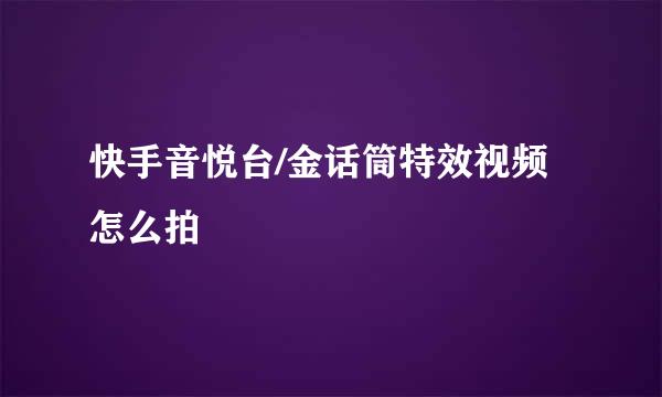 快手音悦台/金话筒特效视频怎么拍