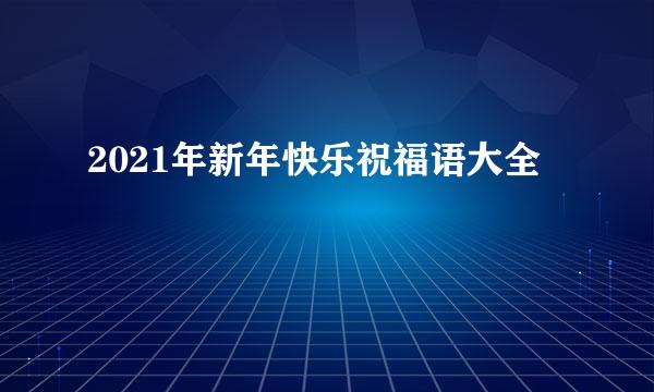 2021年新年快乐祝福语大全