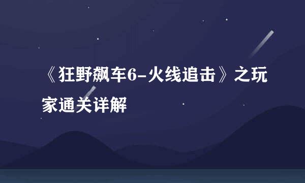 《狂野飙车6-火线追击》之玩家通关详解