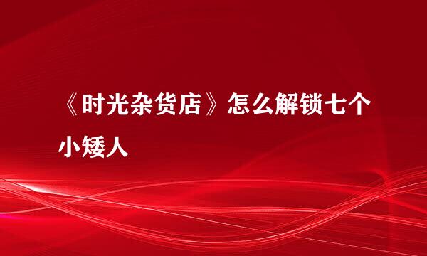 《时光杂货店》怎么解锁七个小矮人