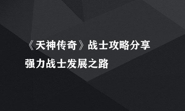 《天神传奇》战士攻略分享 强力战士发展之路