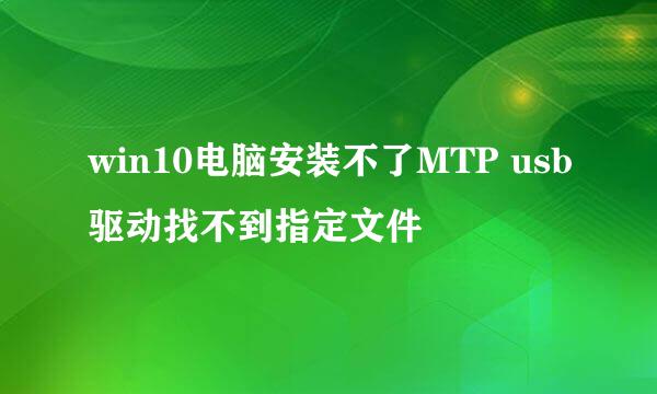 win10电脑安装不了MTP usb驱动找不到指定文件