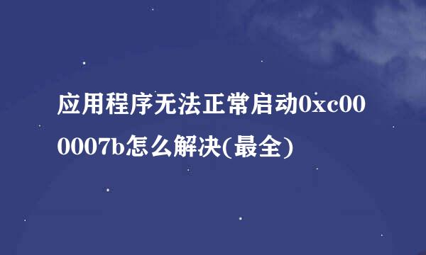 应用程序无法正常启动0xc000007b怎么解决(最全)