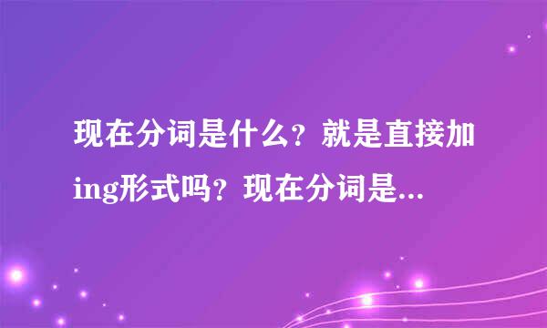 现在分词是什么？就是直接加ing形式吗？现在分词是不是就等于现在进行时