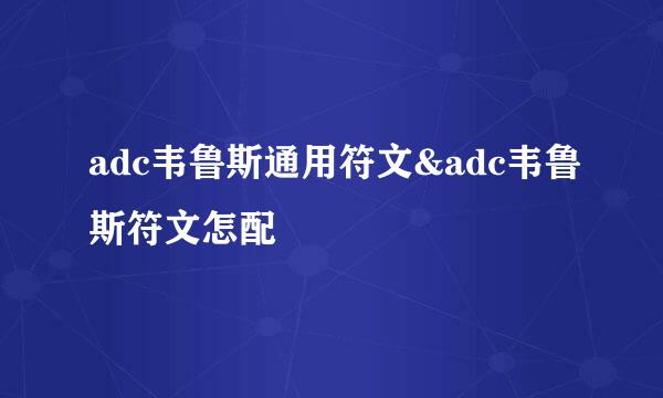 adc韦鲁斯通用符文&adc韦鲁斯符文怎配