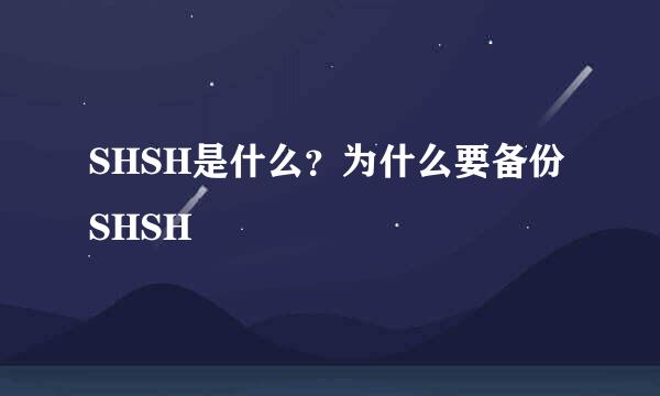 SHSH是什么？为什么要备份SHSH