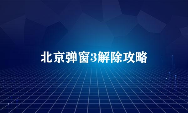 北京弹窗3解除攻略