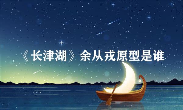 《长津湖》余从戎原型是谁