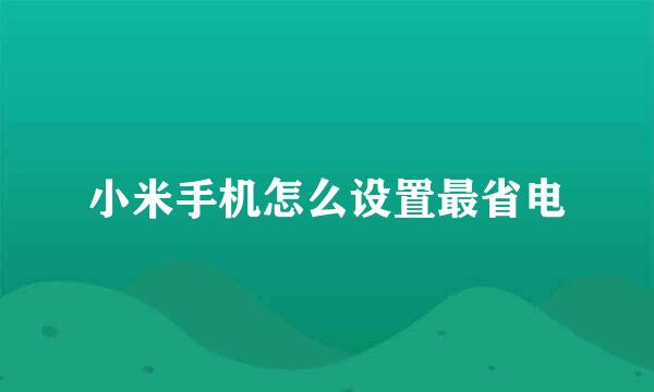 小米手机怎么设置最省电