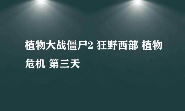 植物大战僵尸2 狂野西部 植物危机 第三天