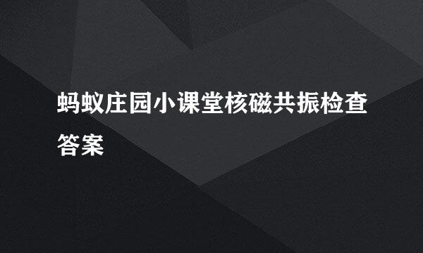 蚂蚁庄园小课堂核磁共振检查答案