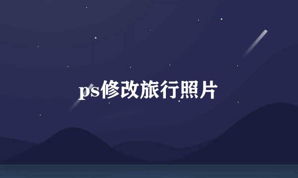 ps修改旅行照片