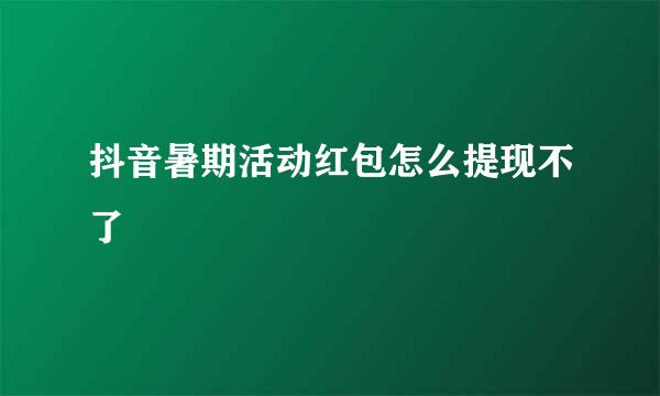 抖音暑期活动红包怎么提现不了