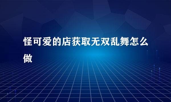 怪可爱的店获取无双乱舞怎么做