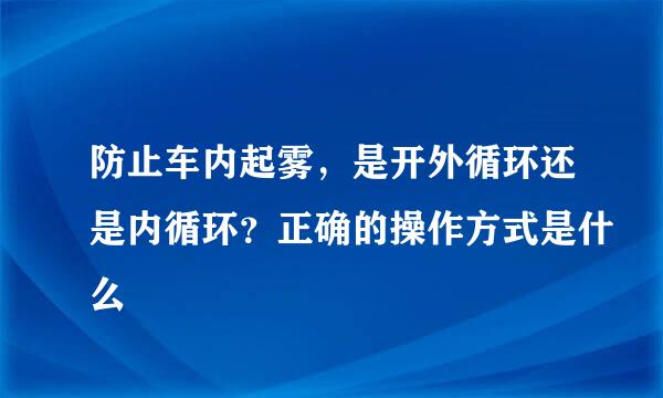 防止车内起雾，是开外循环还是内循环？正确的操作方式是什么