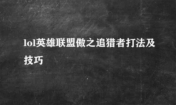 lol英雄联盟傲之追猎者打法及技巧