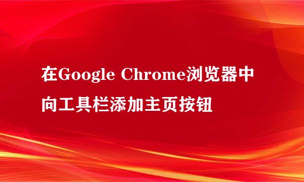 在Google Chrome浏览器中向工具栏添加主页按钮