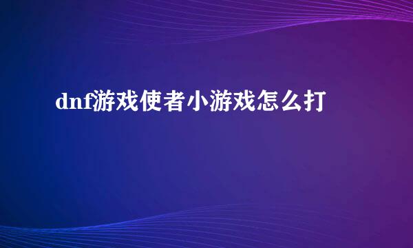 dnf游戏使者小游戏怎么打