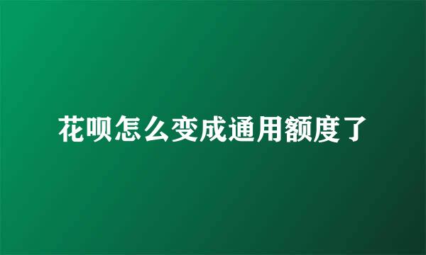 花呗怎么变成通用额度了