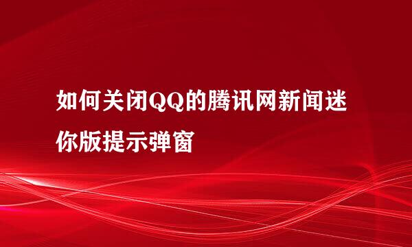 如何关闭QQ的腾讯网新闻迷你版提示弹窗