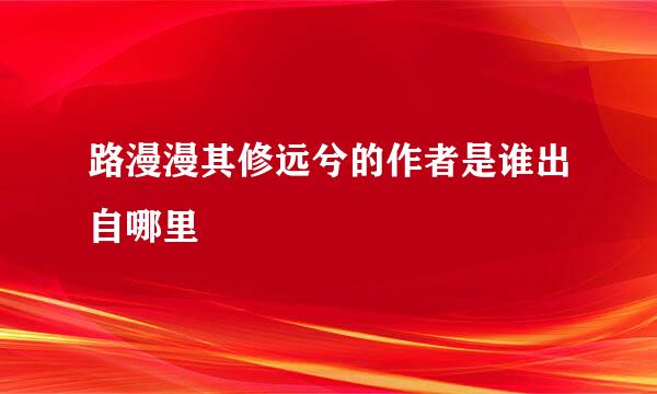 路漫漫其修远兮的作者是谁出自哪里