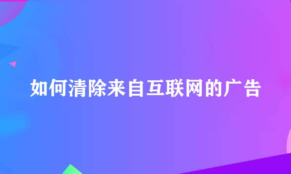 如何清除来自互联网的广告