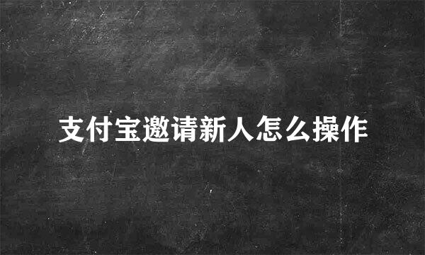 支付宝邀请新人怎么操作