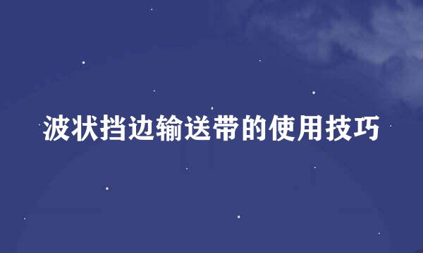 波状挡边输送带的使用技巧