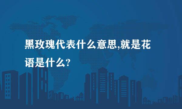 黑玫瑰代表什么意思,就是花语是什么?