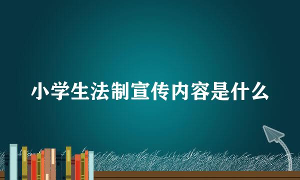 小学生法制宣传内容是什么