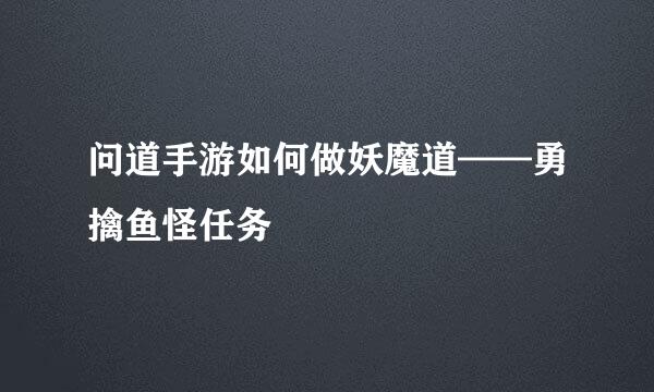 问道手游如何做妖魔道——勇擒鱼怪任务