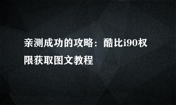 亲测成功的攻略：酷比i90权限获取图文教程