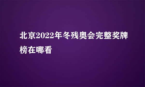 北京2022年冬残奥会完整奖牌榜在哪看