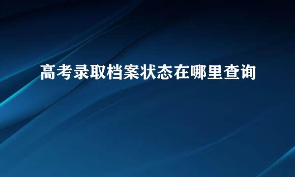 高考录取档案状态在哪里查询