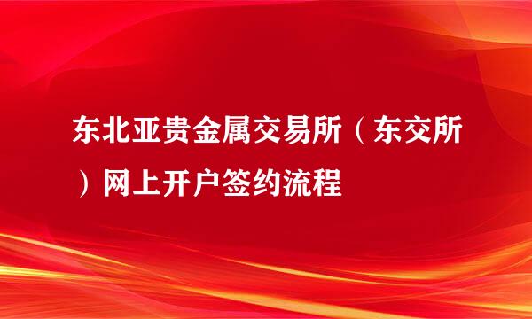 东北亚贵金属交易所（东交所）网上开户签约流程