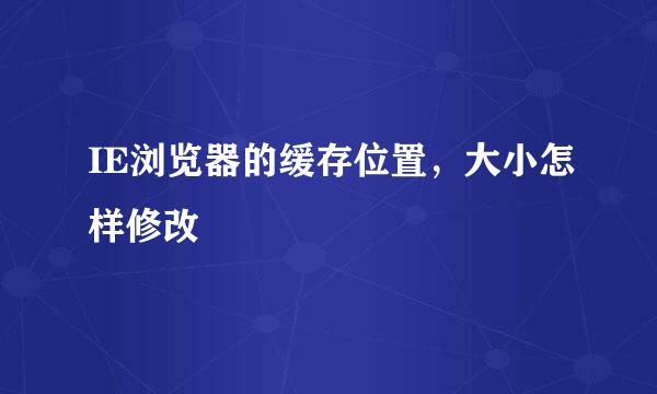 IE浏览器的缓存位置，大小怎样修改