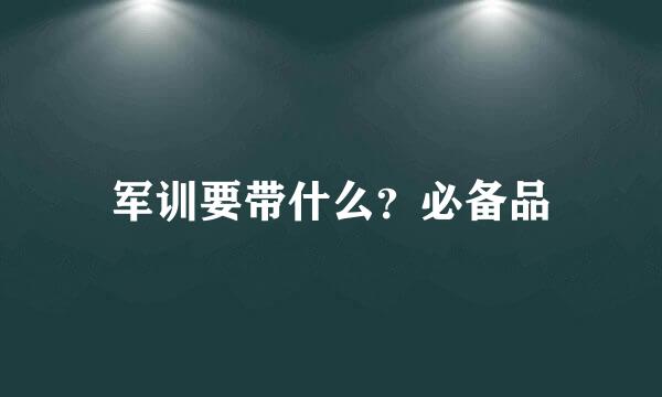 军训要带什么？必备品